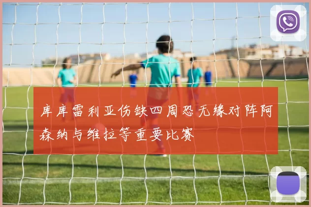 库库雷利亚伤缺四周恐无缘对阵阿森纳与维拉等重要比赛