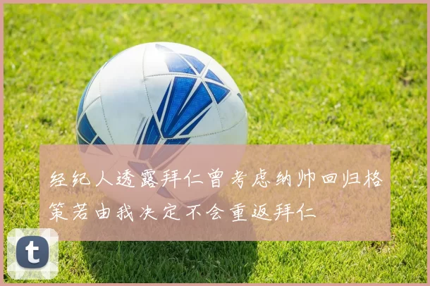 经纪人透露拜仁曾考虑纳帅回归格策若由我决定不会重返拜仁