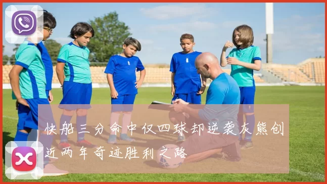 快船三分命中仅四球却逆袭灰熊创近两年奇迹胜利之路