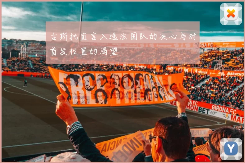 古斯托直言入选法国队的决心与对首发位置的渴望