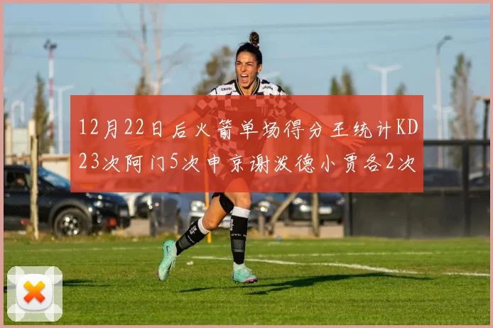 12月22日后火箭单场得分王统计KD23次阿门5次申京谢泼德小贾各2次