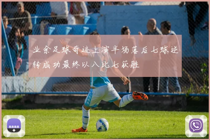 业余足球奇迹上演半场落后七球逆转成功最终以八比七获胜