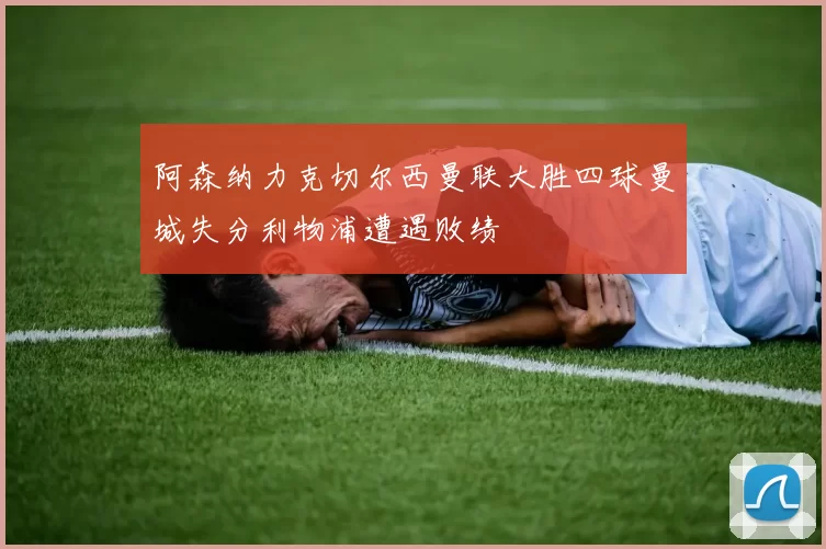 阿森纳力克切尔西曼联大胜四球曼城失分利物浦遭遇败绩