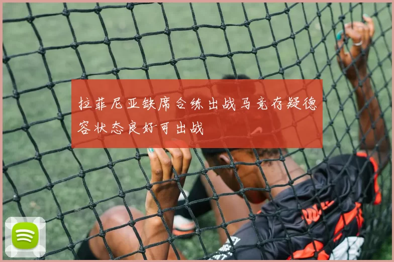 拉菲尼亚缺席合练出战马竞存疑德容状态良好可出战