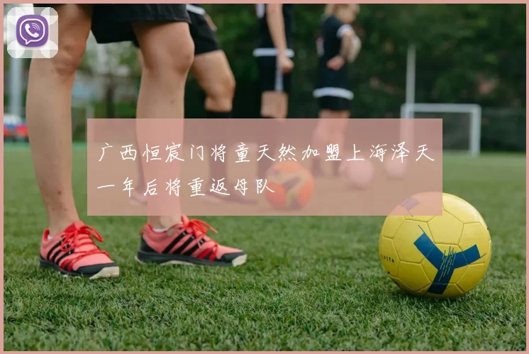 广西恒宸门将童天然加盟上海泽天一年后将重返母队