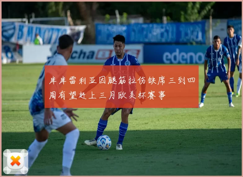 库库雷利亚因腿筋拉伤缺席三到四周有望赶上三月欧美杯赛事
