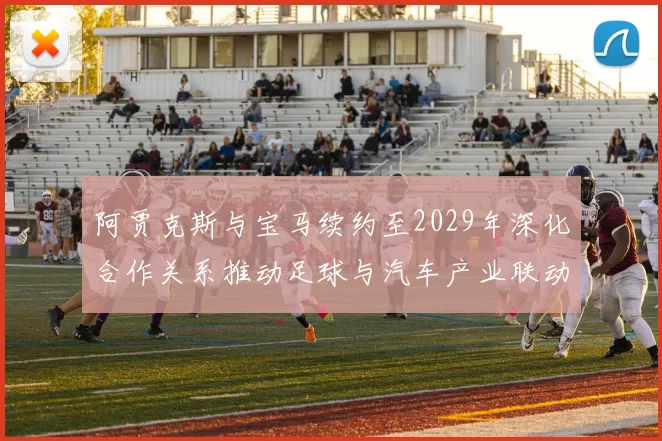 阿贾克斯与宝马续约至2029年深化合作关系推动足球与汽车产业联动