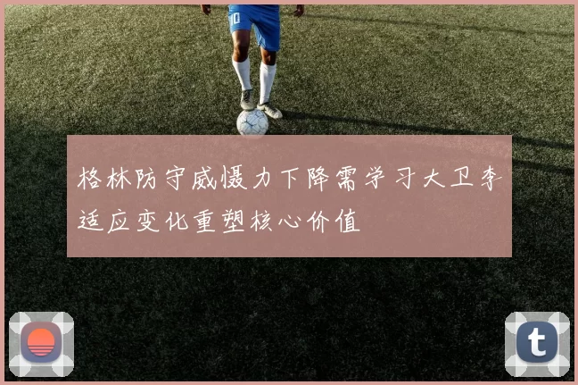 格林防守威慑力下降需学习大卫李适应变化重塑核心价值