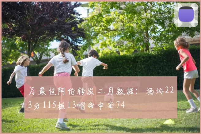 月最佳阿伦转发二月数据：场均223分115板13帽命中率74