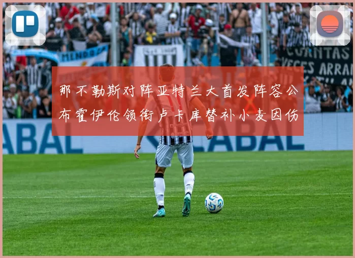 那不勒斯对阵亚特兰大首发阵容公布霍伊伦领衔卢卡库替补小麦因伤缺阵