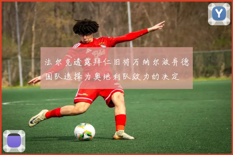 法尔克透露拜仁旧将万纳尔放弃德国队选择为奥地利队效力的决定